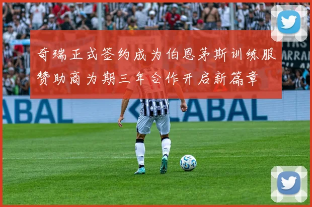奇瑞正式签约成为伯恩茅斯训练服赞助商为期三年合作开启新篇章