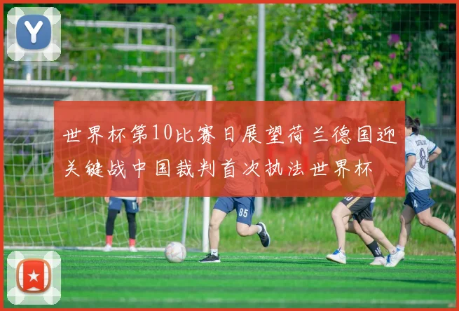 世界杯第10比赛日展望荷兰德国迎关键战中国裁判首次执法世界杯