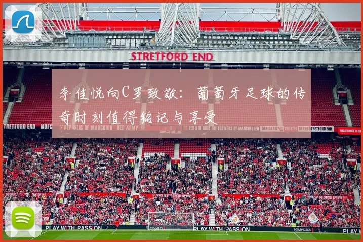李佳悦向C罗致敬：葡萄牙足球的传奇时刻值得铭记与享受