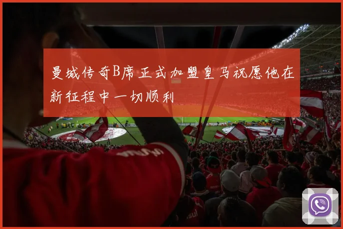 曼城传奇B席正式加盟皇马祝愿他在新征程中一切顺利
